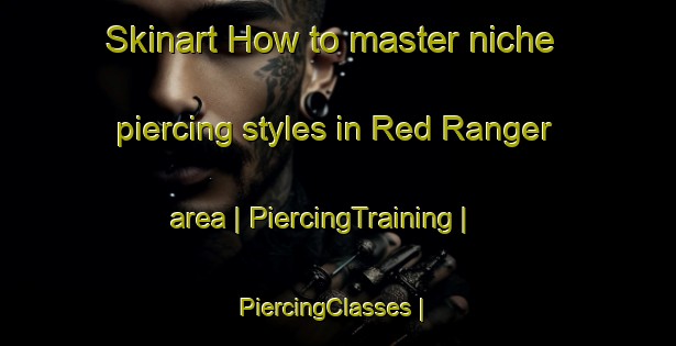 Skinart How to master niche piercing styles in Red Ranger area | PiercingTraining | PiercingClasses | SkinartTraining-United States